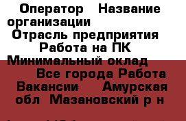 Оператор › Название организации ­ Dimond Style › Отрасль предприятия ­ Работа на ПК › Минимальный оклад ­ 16 000 - Все города Работа » Вакансии   . Амурская обл.,Мазановский р-н